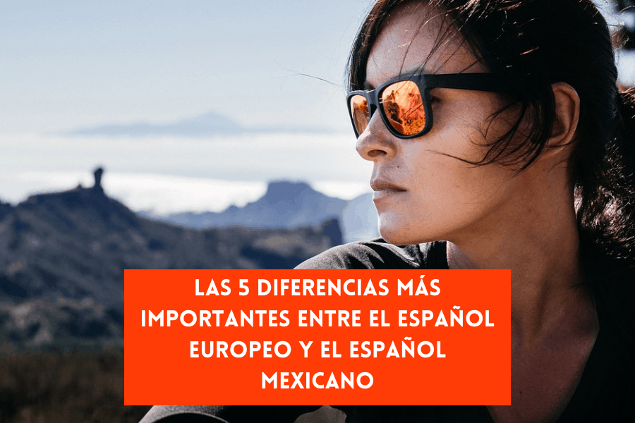 Las 5 Diferencias Más Importantes Entre el Español Europeo y el Español Mexicano